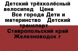 Детский трёхколёсный велосипед › Цена ­ 4 500 - Все города Дети и материнство » Детский транспорт   . Ставропольский край,Железноводск г.